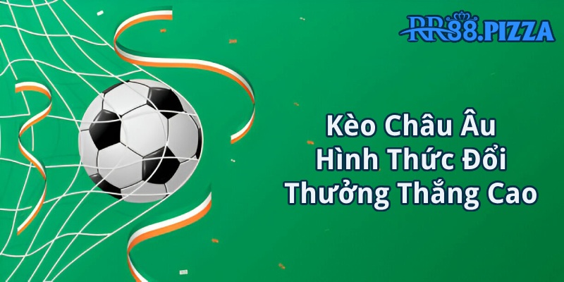 Nắm bắt các dữ liệu cơ bản về kèo Châu Âu